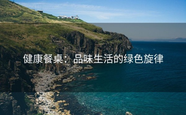健康餐桌：品味生活的绿色旋律