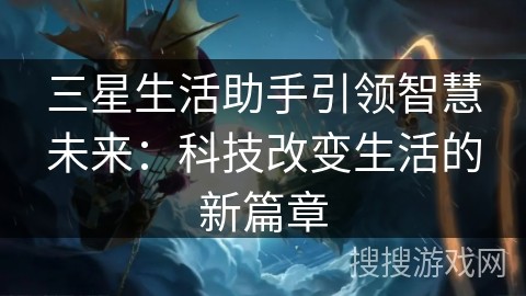 三星生活助手引领智慧未来：科技改变生活的新篇章