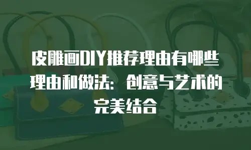 皮雕画DIY推荐理由有哪些理由和做法：创意与艺术的完美结合