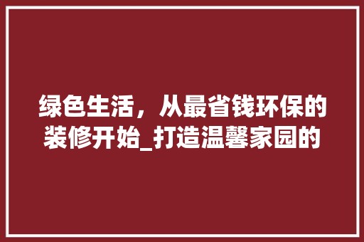 绿色生活，从最省钱环保的装修开始_打造温馨家园的方法 地板材料