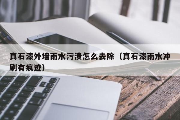 真石漆外墙雨水污渍怎么去除（真石漆雨水冲刷有痕迹） 真石漆外墙雨水污渍怎么去除 第1张