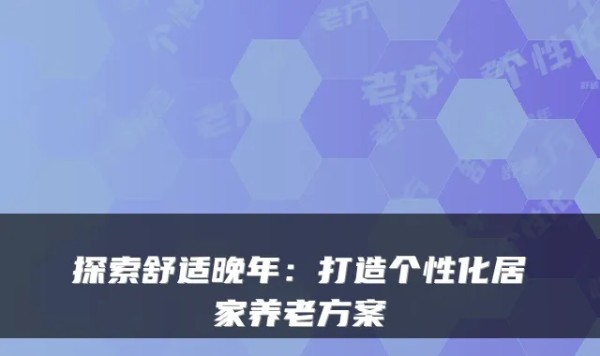 探索舒适晚年：打造个性化居家养老方案