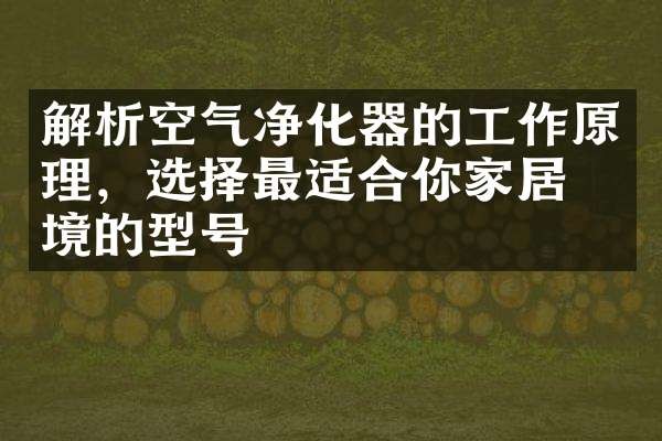 解析空气净化器的工作原理，选择最适合你家居环境的型号