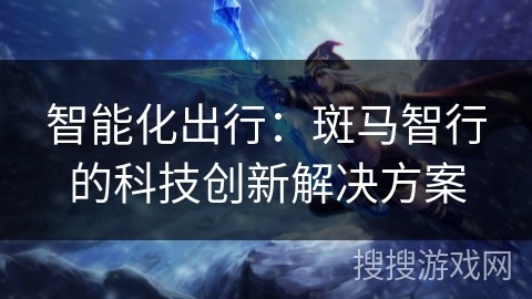 智能化出行：斑马智行的科技创新解决方案