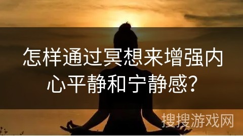怎样通过冥想来增强内心平静和宁静感？