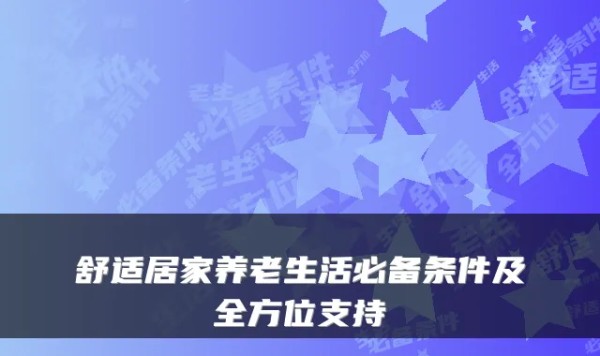 舒适居家养老生活必备条件及全方位支持