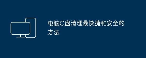 电脑C盘清理最快捷和安全的方法