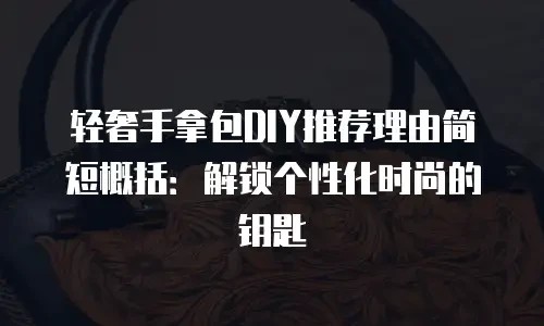轻奢手拿包DIY推荐理由简短概括：解锁个性化时尚的钥匙