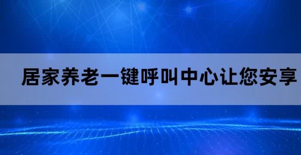 居家养老一键呼叫中心让您安享晚年生活的便利服务