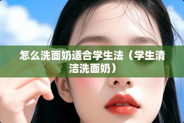 怎么洗面奶适合学生法（学生清洁洗面奶）