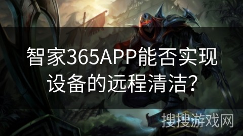 智家365APP能否实现设备的远程清洁？