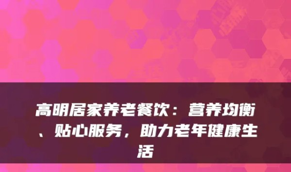 高明居家养老餐饮：营养均衡、贴心服务，助力老年健康生活