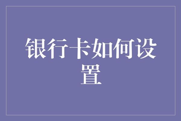  银行卡安全设置秘籍：构建数字金融生活的第一道防线