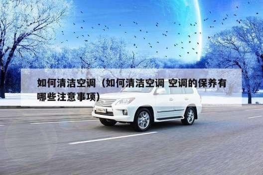 如何清洁空调（如何清洁空调 空调的保养有哪些注意事项）