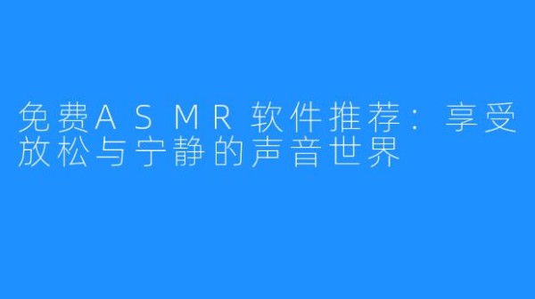 免费ASMR软件推荐:享受放松与宁静的声音世界