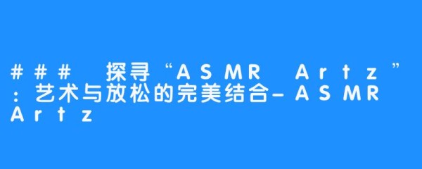 ### 探寻“ASMR Artz”:艺术与放松的完美结合-ASMR Artz