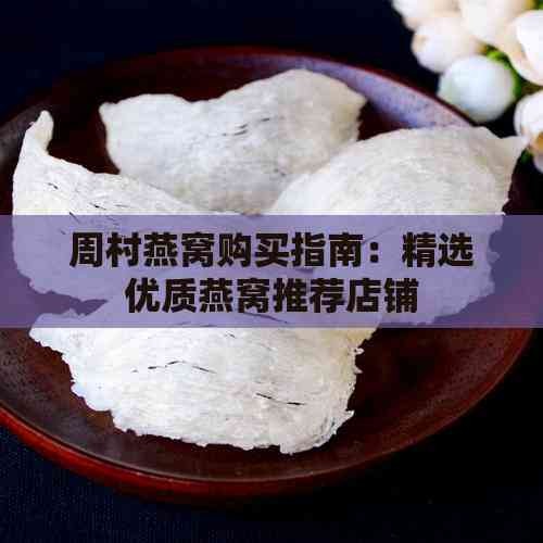 周村燕窝购买指南：精选优质燕窝推荐店铺