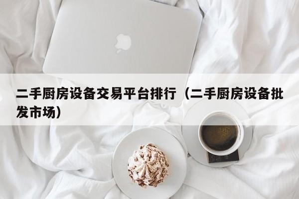 二手厨房设备交易平台排行（二手厨房设备批发市场）-第1张图片-晋江速捷自动化科技有限公司