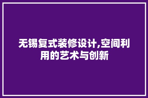 无锡复式装修设计,空间利用的艺术与创新 中式风格装饰