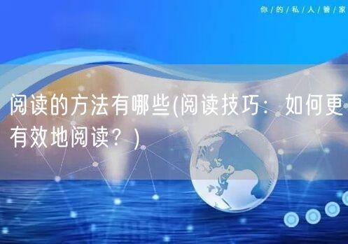 阅读的方法有哪些(阅读技巧：如何更有效地阅读？)(图1)