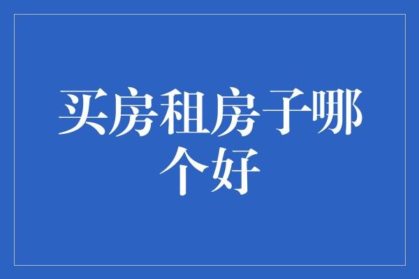 买房租房子哪个好