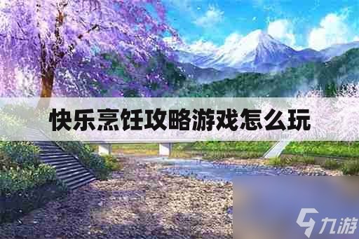 快乐烹饪游戏怎么玩（快乐烹饪游戏攻略）