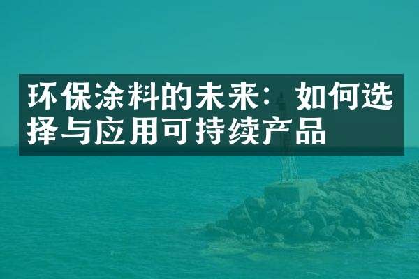 环保涂料的未来：如何选择与应用可持续产品