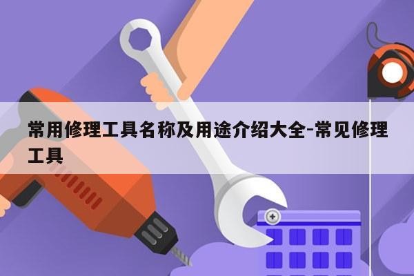 常用修理工具名称及用途介绍大全-常见修理工具
