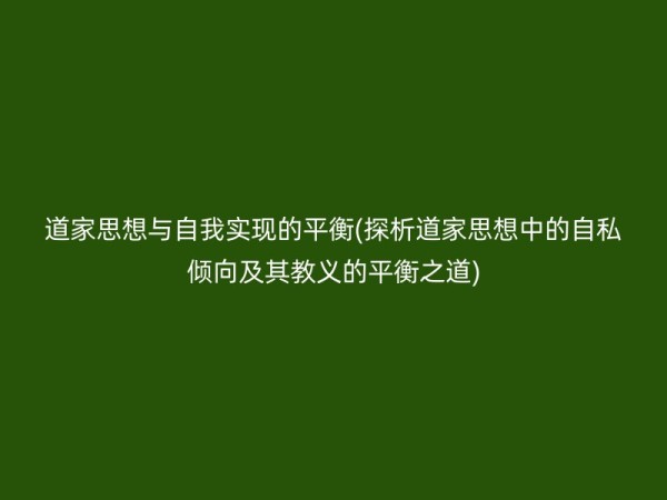 道家思想与自我实现的平衡(探析道家思想中的自私倾向及其教义的平衡之道)