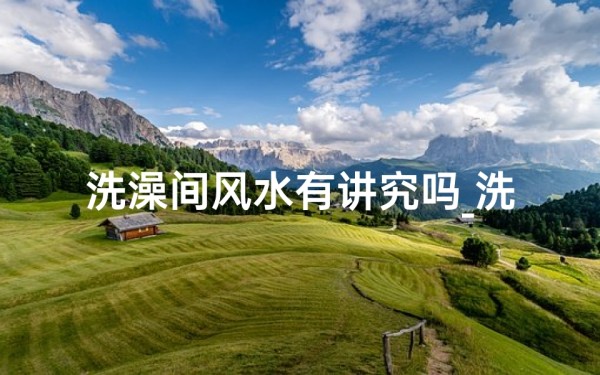 洗澡间风水有讲究吗_洗澡间摆放位置