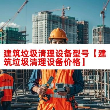 建筑垃圾清理设备型号【建筑垃圾清理设备价格】