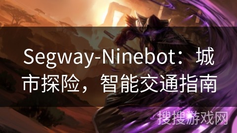 Segway-Ninebot：城市探险，智能交通指南