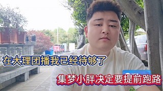 在大理团播我已经待够了,集梦小胖决定要提前跑路!