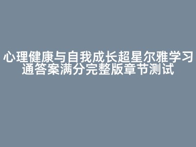 心理健康与自我成长超星尔雅学习通答案满分完整版章节测试