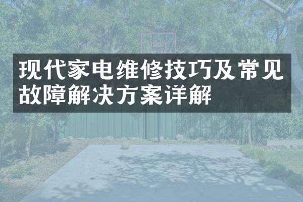 现代家电维修技巧及常见故障解决方案详解