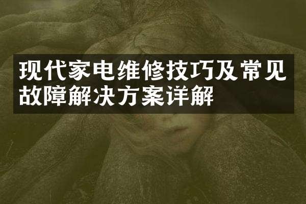 现代家电维修技巧及常见故障解决方案详解