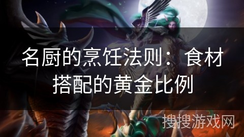名厨的烹饪法则：食材搭配的黄金比例