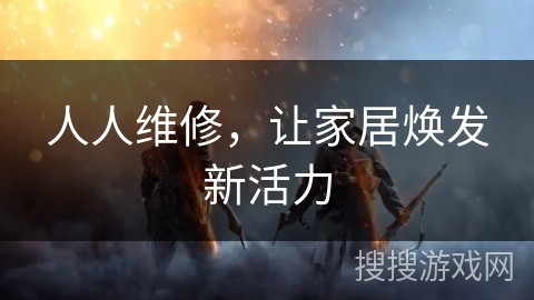 人人维修，让家居焕发新活力