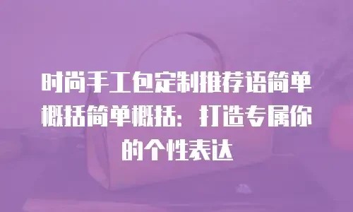 时尚手工包定制推荐语简单概括简单概括：打造专属你的个性表达