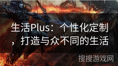 生活Plus：个性化定制，打造与众不同的生活