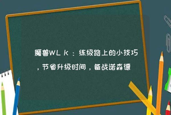 魔兽WLK：练级路上的小技巧，节省升级时间，备战诺森德,第1张