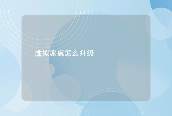 虚拟家庭怎么升级,第1张