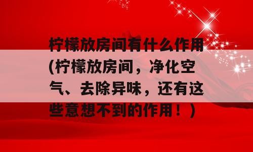 柠檬放房间有什么作用(柠檬放房间，净化空气、去除异味，还有这些意想不到的作用！)