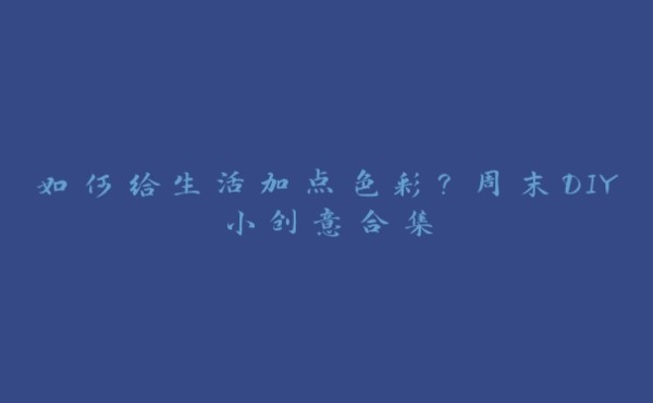 如何给生活加点色彩?周末DIY小创意合集