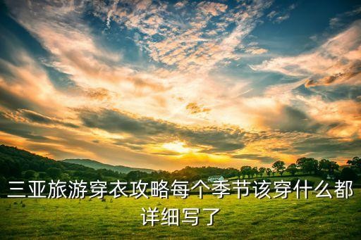 三亚旅游穿衣攻略每个季节该穿什么都详细写了