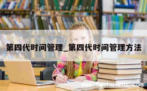 第四代时间管理_第四代时间管理方法 第1张