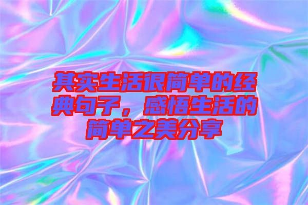 其实生活很简单的经典句子，感悟生活的简单之美分享