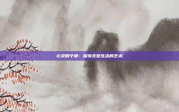 心灵的宁静:探索无愁生活的艺术