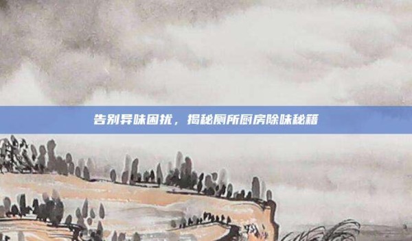 告别异味困扰,揭秘厕所厨房除味秘籍