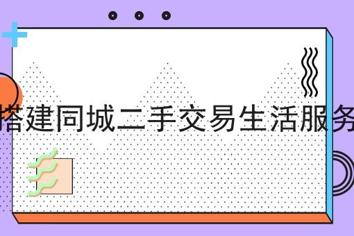 如何搭建同城二手交易生活服务平台
